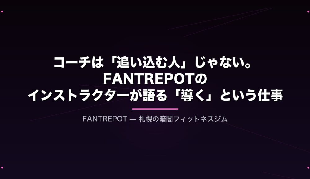 コーチは「追い込む人」じゃない。FANTREPOTのインストラクターが語る「導く」という仕事